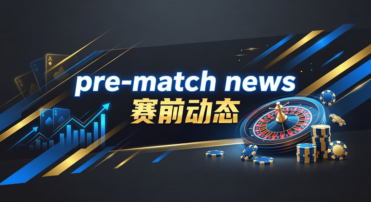 pre-match news 赛前动态｜2026赛前信息解读
