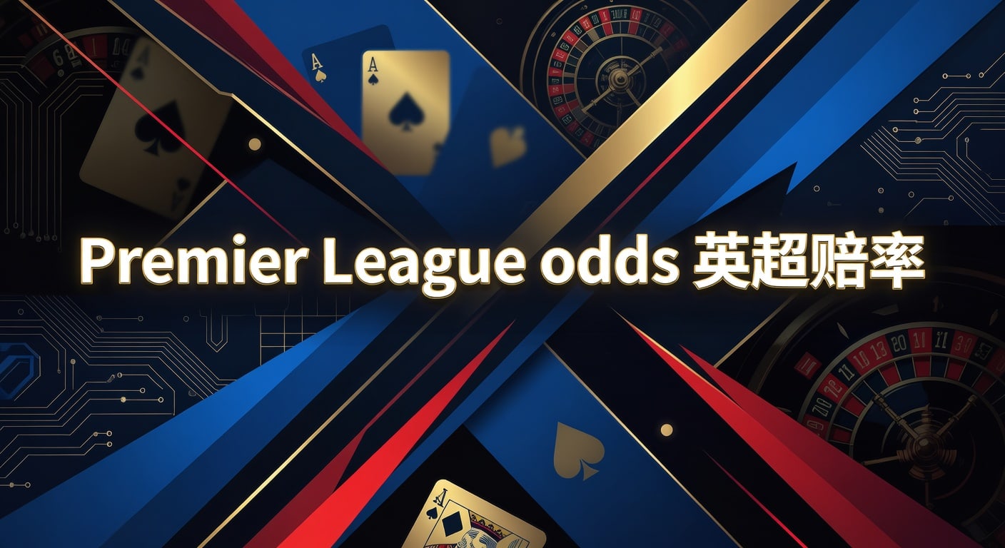 Premier League odds 英超赔率解析与投注观察